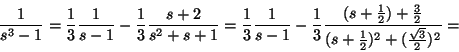 \begin{displaymath}\frac{1}{s^3-1}=\frac{1}{3} \frac{1}{s-1}-\frac{1}{3}\frac{s+......1}{2})+\frac{3}{2}}{(s+\frac{1}{2})^2+(\frac{\sqrt{3}}{2})^2}=\end{displaymath}