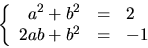 \begin{displaymath}
\left\{\begin{array}
{rcl}
 a^{2}+b^{2}&=&2\\  2ab+b^{2}&=&-1\end{array}\right.\end{displaymath}