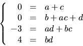 \begin{displaymath}
\left\{\begin{array}
{rcl}
 0&=&a+c\\  0&=&b+ac+d\\  -3&=&ad+bc\\  4&=&bd\end{array}\right.\end{displaymath}