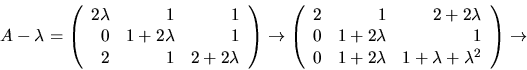 \begin{displaymath}
A-\lambda=\left(\begin{array}
{rrr}
 2\lambda&1&1\\  0&1+2\l...
 ...2\lambda&1+\lambda+\lambda^{2}\end{array}\right)
 \rightarrow
 \end{displaymath}