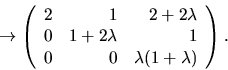 \begin{displaymath}
\rightarrow\left(\begin{array}
{rrr}
 2&1&2+2\lambda\\  0&1+2\lambda&1\\  0&0&\lambda(1+\lambda)\end{array}\right).
 \end{displaymath}