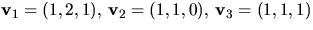 $\mathbf v_{1}=(1,2,1),\,\mathbf v_{2}=(1,1,0),\,\mathbf
 v_{3}=(1,1,1)$