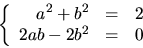 \begin{displaymath}
\left\{\begin{array}
{rcl}
 a^{2}+b^{2}&=&2\\  2ab-2b^{2}&=&0\end{array}\right.
 \end{displaymath}