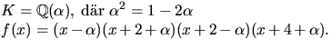 $\textstyle\parbox{8cm}{
 $K=\mathbb Q(\alpha),$\space dr
 $\alpha^{2}=1-2\alpha$\\  $f(x)=(x-\alpha)(x+2+\alpha)(x+2-\alpha)(x+4+\alpha)$.}$