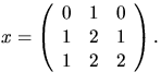 $x=\left(\begin{array}
{rrr}
 0&1&0\\  1&2&1\\  1&2&2\end{array}\right).$