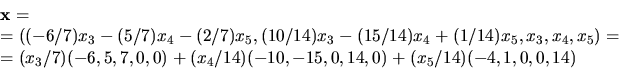 \begin{displaymath}
\begin{array}
{l}
\mathbf x=\\ =((-6/7)x_{3}-(5/7)x_{4}-(2/7...
 ...)+(x_{4}/14)(-10,-15,0,14,0)+(x_{5}/14)(-4,1,0,0,14)\end{array}\end{displaymath}