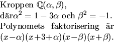 $\textstyle\parbox{5cm}{Kroppen $\mathbb
 Q(\alpha,\beta),$\\  dr$\alpha^{2}=1-...
 ...e \\  Polynomets faktorisering r
 $(x-\alpha)(x+3+\alpha)(x-\beta)(x+\beta).$}$