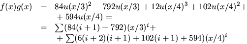 \begin{displaymath}
\begin{array}
{rcl}
f(x)g(x)&=&84u(x/3)^{2}-792u(x/3)+12u(x/...
 ... & & \mbox{}+\sum(6(i+2)(i+1)+102(i+1)+594)(x/4)^{i}\end{array}\end{displaymath}