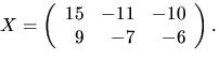 $X=\left(\begin{array}
{rrr}15&-11&-10\  9&-7&-6\end{array}\right).$