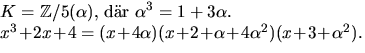 $\textstyle\parbox{8cm}{$K=\mathbb Z/5(\alpha),$\space dr
$\alpha^{3}=1+3\alpha$. \\ $x^{3}+2x+4=(x+4\alpha)(x+2+\alpha+4\alpha^{2})(x+3+\alpha^{2})$.}$