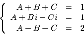 \begin{displaymath}
\left\{
\begin{array}
{rcl}
 A+B+C&=&1\\  A+Bi-Ci&=&1\\  A-B-C&=&2\end{array}\right.\end{displaymath}