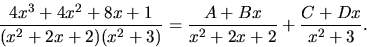 \begin{displaymath}
\frac{4x^3+4x^2+8x+1}{(x^{2}+2x+2)(x^{2}+3)}=\frac{A+Bx}{x^{2}+2x+2}+
\frac{C+Dx}{x^{2}+3}.\end{displaymath}