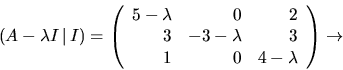 \begin{displaymath}
(A-\lambda I\,\vert\,I)=
\left(\begin{array}
{rrr}
 5-\lambd...
 ... 3&-3-\lambda &3\\  1&0&4-\lambda \end{array}\right)\rightarrow\end{displaymath}