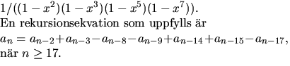 $\textstyle\parbox{9cm}{
 $1/((1-x^{2})(1-x^{3})(1-x^{5})(1-x^{7})).$\space \\  ...
 ...n-2}+a_{n-3}-a_{n-8}-a_{n-9}+a_{n-14}+
 a_{n-15}-a_{n-17},$\\  nr $n\geq 17.$}$