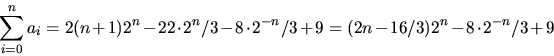 \begin{displaymath}
\sum_{i=0}^{n}a_{i}=2(n+1)2^{n}-22\cdot 2^{n}/3-8\cdot 2^{-n}/3+9=(2n-16/3)2^{n}-8\cdot 2^{-n}/3+9\end{displaymath}