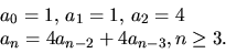 \begin{displaymath}
\begin{array}
{l}
a_{0}=1,\,a_{1}=1,\,a_{2}=4\\ a_{n}=4a_{n-2}+4a_{n-3},n\geq 3.\end{array}\end{displaymath}