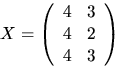$X=\left(\begin{array}
{rr}4&3\\ 4&2\\ 4&3\end{array}\right)$