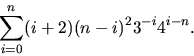 \begin{displaymath}
\sum_{i=0}^{n}(i+2)(n-i)^{2}3^{-i}4^{i-n}.\end{displaymath}