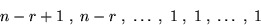 \begin{displaymath}
n-r+1 \; , \; n-r \; , \; \ldots \;, \; 1 \;, \; 1 \;, \; \ldots \;, \; 1 \end{displaymath}