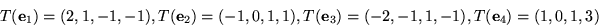 \begin{displaymath}
T({\mathbf e}_1)=(2,1,-1,-1), T({\mathbf e}_2)=(-1,0,1,1), T({\mathbf
e}_3)=(-2,-1,1,-1),T({\mathbf e}_4)=(1,0,1,3)\end{displaymath}