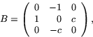 \begin{displaymath}
B=\left(\begin{array}
{rrr}
 0 & -1 & 0\\  1 & 0 & c\\  0 & -c & 0\\ \end{array}\right),\end{displaymath}