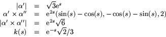 \begin{displaymath}
\begin{array}
{rcl}
 \vert\alpha'\vert&=&\sqrt{3}\mbox{e}^{s...
 ...e}^{2s}\sqrt{6}\\  k(s)&=&\mbox{e}^{-s}\sqrt{2}/3
 \end{array} \end{displaymath}