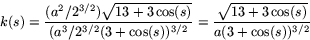 \begin{displaymath}
k(s)=\frac{(a^{2}/2^{3/2})\sqrt{13+3\cos(s)}}{(a^{3}/2^{3/2}(3+\cos(s))^{3/2}}=
 \frac{\sqrt{13+3\cos(s)}}{a(3+\cos(s))^{3/2}}\end{displaymath}