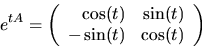 \begin{displaymath}
e^{tA}=\left(
 \begin{array}
{rr}
 \cos(t)&\sin(t)\\  -\sin(t)&\cos(t)
 \end{array}\right)
 \end{displaymath}