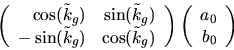 \begin{displaymath}
\left(
 \begin{array}
{rr}
 \cos(\tilde k_g)&\sin(\tilde k_g...
 ...\left(
 \begin{array}
{r}
 a_{0}\\  b_{0}
 \end{array}\right)
 \end{displaymath}