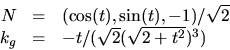 \begin{displaymath}
\begin{array}
{rcl}
 N&=&(\cos(t),\sin(t),-1)/\sqrt{2}\\  k_{g}&=&-t/(\sqrt{2}(\sqrt{2+t^{2}})^{3})
 \end{array} \end{displaymath}