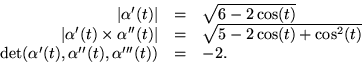 \begin{displaymath}
\begin{array}
{rcl}
 \vert\alpha'(t)\vert&=&\sqrt{6-2\cos(t)...
 ...{det}(\alpha'(t),\alpha''(t),\alpha'''(t))&=&-2. 
 \end{array} \end{displaymath}