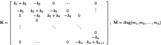 \begin{displaymath}
{\bf K}=\left[\begin{array}{cccccc}
k_1+k_2 & -k_2 & 0 & \cd...
...nd{array}\right],\ \ {\bf M}={\rm diag}(m_1, m_2, \ldots, m_n)
\end{displaymath}