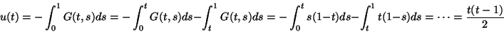 \begin{displaymath}
u(t)=-\int_0^1G(t,s)ds=
-\int_0^tG(t,s)ds-\int_t^1G(t,s)ds=
-\int_0^ts(1-t)ds-\int_t^1t(1-s)ds=\cdots=
\frac{t(t-1)}{2}
\end{displaymath}