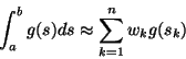 \begin{displaymath}
\int_a^b g(s)ds\approx\sum_{k=1}^n w_kg(s_k)
\end{displaymath}