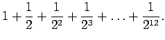 $\displaystyle 1+\frac{1}{2}+\frac{1}{2^2}+\frac{1}{2^3}+\ldots+\frac{1}{2^{12}}.$
