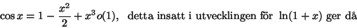 \begin{displaymath}\cos x = 1-\frac{x^2}{2}+x^3o(1), \; \mbox{ detta insatt i utvecklingenfr } \ln (1+x) \mbox{ ger d }\end{displaymath}