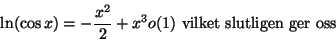 \begin{displaymath}\ln(\cos x )= -\frac{x^2}{2}+x^3o(1) \mbox{ vilket slutligen ger oss }\end{displaymath}
