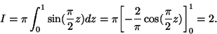 \begin{displaymath}I=\pi\int_0^1 \sin( \frac{\pi}{2} z) dz=\pi\biggl[-\frac{2}{\pi}\cos( \frac{\pi}{2} z)\biggr]_0^1=2.\end{displaymath}