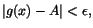 $\vert g(x)-A\vert<\epsilon,$