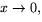 $x\rightarrow 0,$