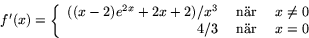 \begin{displaymath}
f'(x)=\left\{
\begin{array}
{rcl}
((x-2)e^{2x}+2x+2)/x^{3}&\mbox{ när }&x\neq 0\\
4/3&\mbox{ när }&x=0\end{array}\right.\end{displaymath}