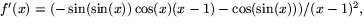 $f'(x)=(-\sin(\sin(x))\cos(x)(x-1)-\cos(\sin(x)))/(x-1)^{2},$