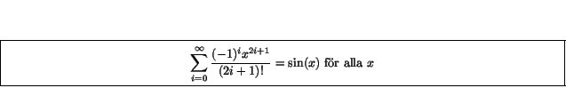\framebox [16cm]{\parbox[t]{15cm}{
\begin{displaymath}\sum_{i=0}^{\infty}\frac{(-1)^{i}x^{2i+1}}{(2i+1)!}=\sin(x)\mbox{ fr alla $x$}\end{displaymath}
}}