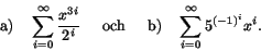 \begin{displaymath}
{\rm a)~~~}\sum_{i=0}^{\infty}\frac{x^{3i}}{2^{i}} {\rm\hspa...
...
och \hspace{5mm} b)~~~} \sum_{i=0}^{\infty}5^{(-1)^{i}}x^{i}.\end{displaymath}