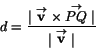 \begin{displaymath}
d=\frac{\vert\stackrel{\rightarrow}{\mathbf v}\times
\stackr...
...tarrow}{PQ}\vert}{\vert\stackrel{\rightarrow}{\mathbf v}\vert}
\end{displaymath}