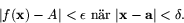 \begin{displaymath}
\vert f(\mathbf{x})-A\vert<\epsilon \mbox{ nr }
\vert\mathbf{x}-\mathbf{a}\vert<\delta.\end{displaymath}