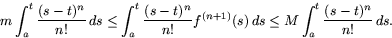 \begin{displaymath}
m\int_{a}^{t}\frac{(s-t)^{n}}{n!}\,ds\leq
\int_{a}^{t}\frac...
 ...!}f^{(n+1)}(s)\,ds\leq
M\int_{a}^{t}\frac{(s-t)^{n}}{n!}\,ds.\end{displaymath}