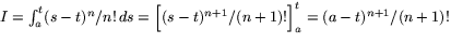 $I=\int_{a}^{t}(s-t)^{n}/n!\,ds=\Big[(s-t)^{n+1}/(n+1)!\Big]_{a}^{t}=(a-t)^{n+1}/(n+1)!$