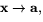 $\mathbf{x}\rightarrow\mathbf{a},$