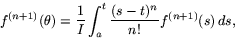 \begin{displaymath}
f^{(n+1)}(\theta)=\frac{1}{I}\int_{a}^{t}\frac{(s-t)^{n}}{n!}f^{(n+1)}(s)\,ds,\end{displaymath}